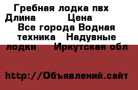 Гребная лодка пвх. › Длина ­ 250 › Цена ­ 9 000 - Все города Водная техника » Надувные лодки   . Иркутская обл.